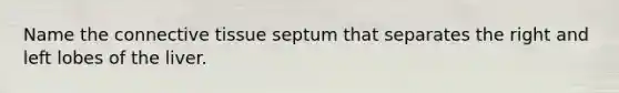 Name the <a href='https://www.questionai.com/knowledge/kYDr0DHyc8-connective-tissue' class='anchor-knowledge'>connective tissue</a> septum that separates the right and left lobes of the liver.