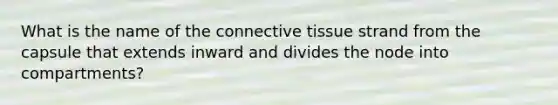 What is the name of the <a href='https://www.questionai.com/knowledge/kYDr0DHyc8-connective-tissue' class='anchor-knowledge'>connective tissue</a> strand from the capsule that extends inward and divides the node into compartments?