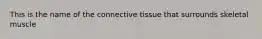 This is the name of the connective tissue that surrounds skeletal muscle