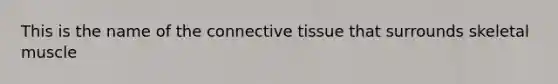 This is the name of the <a href='https://www.questionai.com/knowledge/kYDr0DHyc8-connective-tissue' class='anchor-knowledge'>connective tissue</a> that surrounds skeletal muscle