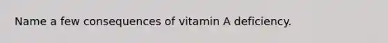 Name a few consequences of vitamin A deficiency.