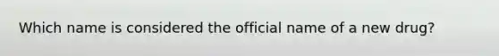 Which name is considered the official name of a new drug?