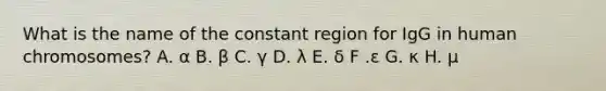 What is the name of the constant region for IgG in human chromosomes? A. α B. β C. γ D. λ E. δ F .ε G. κ H. μ