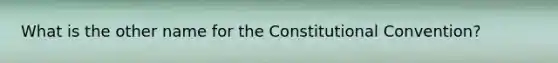 What is the other name for the Constitutional Convention?