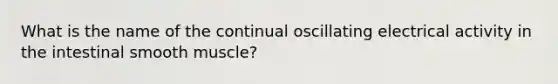 What is the name of the continual oscillating electrical activity in the intestinal smooth muscle?