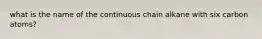 what is the name of the continuous chain alkane with six carbon atoms?