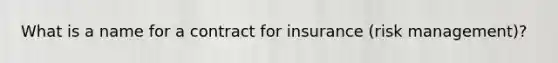 What is a name for a contract for insurance (risk management)?