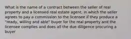 What is the name of a contract between the seller of real property and a licensed real estate agent, in which the seller agrees to pay a commission to the licensee if they produce a "ready, willing and able" buyer for the real property and the licensee complies and does all the due diligence procuring a buyer