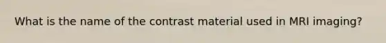 What is the name of the contrast material used in MRI imaging?