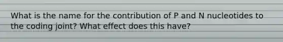 What is the name for the contribution of P and N nucleotides to the coding joint? What effect does this have?