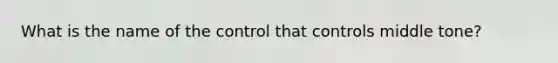 What is the name of the control that controls middle tone?