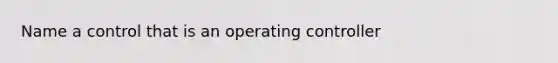 Name a control that is an operating controller