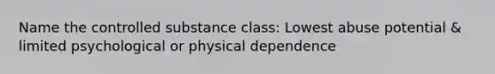 Name the controlled substance class: Lowest abuse potential & limited psychological or physical dependence