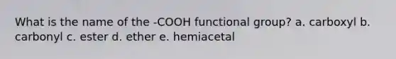 What is the name of the -COOH functional group? a. carboxyl b. carbonyl c. ester d. ether e. hemiacetal