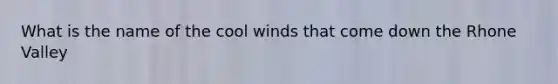 What is the name of the cool winds that come down the Rhone Valley