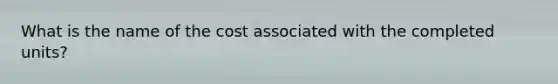 What is the name of the cost associated with the completed units?