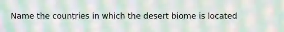 Name the countries in which the desert biome is located