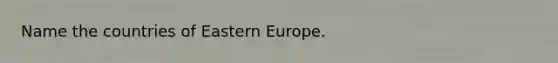 Name the countries of Eastern Europe.