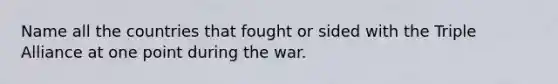 Name all the countries that fought or sided with the Triple Alliance at one point during the war.