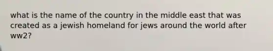 what is the name of the country in the middle east that was created as a jewish homeland for jews around the world after ww2?