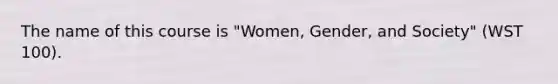 The name of this course is "Women, Gender, and Society" (WST 100).