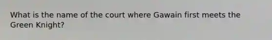 What is the name of the court where Gawain first meets the Green Knight?