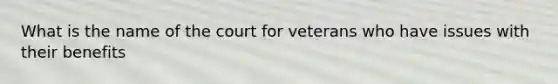 What is the name of the court for veterans who have issues with their benefits