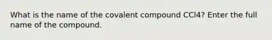 What is the name of the covalent compound CCl4? Enter the full name of the compound.