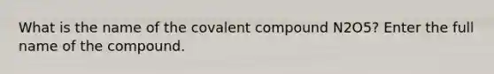 What is the name of the covalent compound N2O5? Enter the full name of the compound.