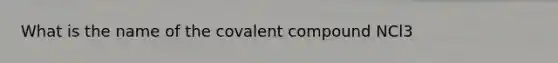 What is the name of the covalent compound NCl3