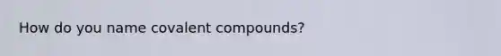 How do you name covalent compounds?