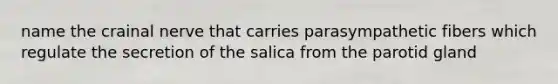 name the crainal nerve that carries parasympathetic fibers which regulate the secretion of the salica from the parotid gland