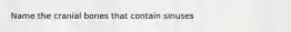 Name the cranial bones that contain sinuses