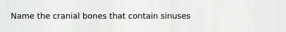 Name the cranial bones that contain sinuses