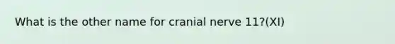 What is the other name for cranial nerve 11?(XI)