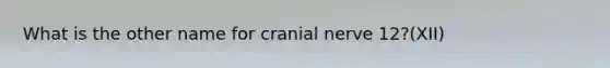 What is the other name for cranial nerve 12?(XII)