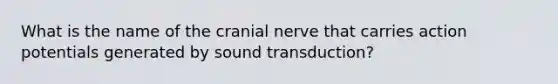 What is the name of the cranial nerve that carries action potentials generated by sound transduction?