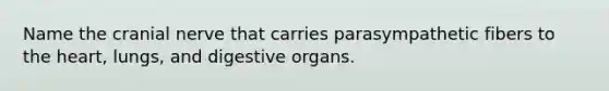 Name the cranial nerve that carries parasympathetic fibers to the heart, lungs, and digestive organs.