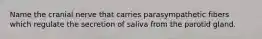 Name the cranial nerve that carries parasympathetic fibers which regulate the secretion of saliva from the parotid gland.