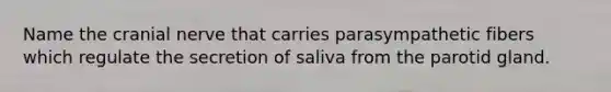 Name the cranial nerve that carries parasympathetic fibers which regulate the secretion of saliva from the parotid gland.