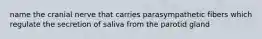 name the cranial nerve that carries parasympathetic fibers which regulate the secretion of saliva from the parotid gland
