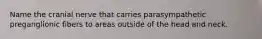 Name the cranial nerve that carries parasympathetic preganglionic fibers to areas outside of the head and neck.