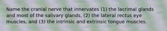 Name the cranial nerve that innervates (1) the lacrimal glands and most of the salivary glands, (2) the lateral rectus eye muscles, and (3) the intrinsic and extrinsic tongue muscles.