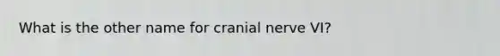 What is the other name for cranial nerve VI?