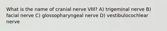 What is the name of cranial nerve VIII? A) trigeminal nerve B) facial nerve C) glossopharyngeal nerve D) vestibulocochlear nerve