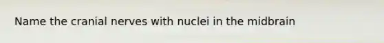 Name the cranial nerves with nuclei in the midbrain