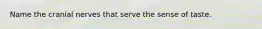 Name the cranial nerves that serve the sense of taste.