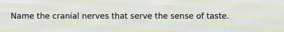 Name the cranial nerves that serve the sense of taste.