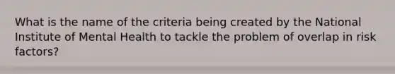 What is the name of the criteria being created by the National Institute of Mental Health to tackle the problem of overlap in risk factors?