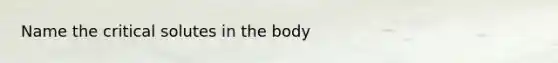 Name the critical solutes in the body